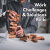 Work Challenges & Solutions Reiki